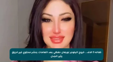 كفالة 5 آلاف.. خروج البلوجر نورهان حفظي بعد اتهامات بنشر محتوى غير لائق يثير الجدل